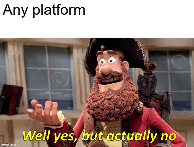 Well Yes, But Actually No Meme | Any platform | image tagged in memes,well yes but actually no | made w/ Imgflip meme maker