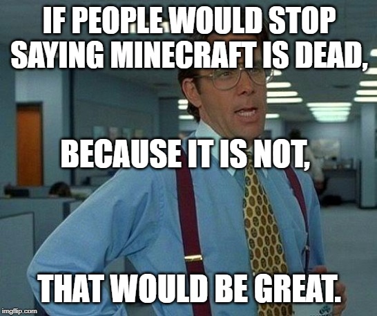 That Would Be Great Meme | IF PEOPLE WOULD STOP SAYING MINECRAFT IS DEAD, BECAUSE IT IS NOT, THAT WOULD BE GREAT. | image tagged in memes,that would be great | made w/ Imgflip meme maker