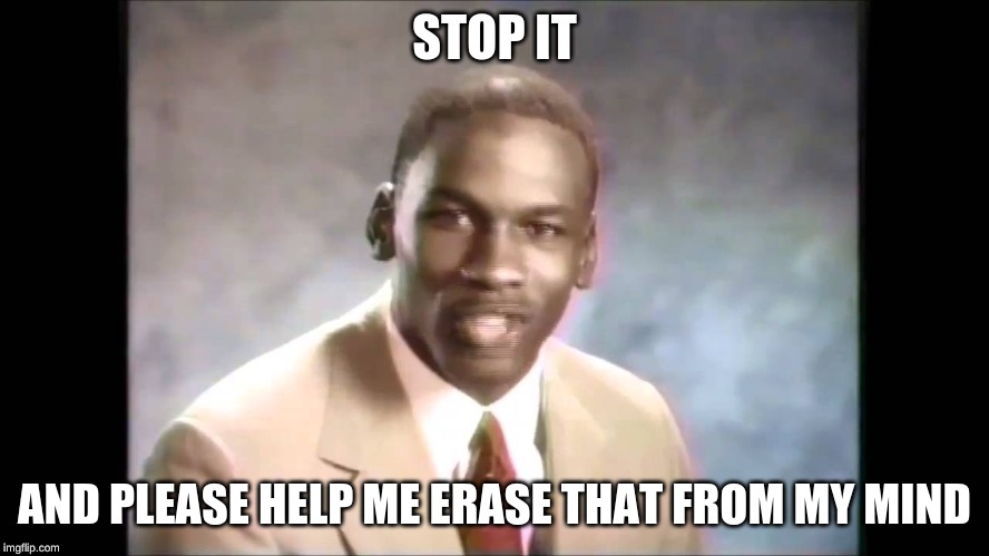 Stop it get some help | STOP IT AND PLEASE HELP ME ERASE THAT FROM MY MIND | image tagged in stop it get some help | made w/ Imgflip meme maker