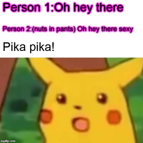 Surprised Pikachu | Person 1:Oh hey there; Person 2:(nuts in pants) Oh hey there sexy; Pika pika! | image tagged in memes,surprised pikachu | made w/ Imgflip meme maker
