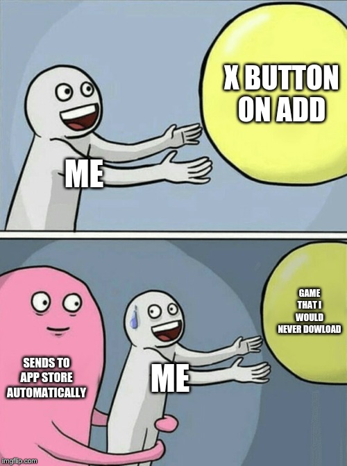 Running Away Balloon Meme | X BUTTON ON ADD; ME; GAME THAT I WOULD NEVER DOWLOAD; SENDS TO APP STORE AUTOMATICALLY; ME | image tagged in memes,running away balloon | made w/ Imgflip meme maker