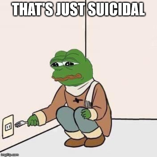 Sad Pepe Suicide | THAT'S JUST SUICIDAL | image tagged in sad pepe suicide | made w/ Imgflip meme maker