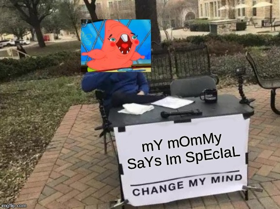 Change My Mind Meme | mY mOmMy SaYs Im SpEcIaL | image tagged in memes,change my mind | made w/ Imgflip meme maker