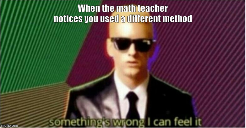 Rap God - Something's Wrong | When the math teacher notices you used a different method | image tagged in rap god - something's wrong | made w/ Imgflip meme maker