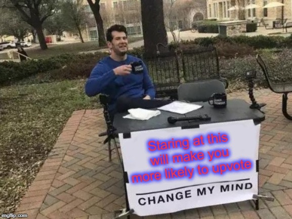 Change My Mind Meme | Staring at this will make you more likely to upvote | image tagged in memes,change my mind | made w/ Imgflip meme maker