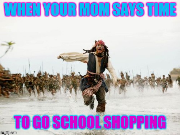 Jack Sparrow Being Chased | WHEN YOUR MOM SAYS TIME; TO GO SCHOOL SHOPPING | image tagged in memes,jack sparrow being chased | made w/ Imgflip meme maker