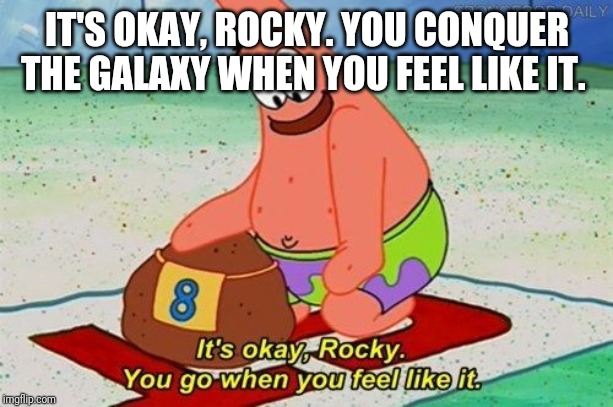 Patrick pet rock | IT'S OKAY, ROCKY. YOU CONQUER THE GALAXY WHEN YOU FEEL LIKE IT. | image tagged in patrick pet rock | made w/ Imgflip meme maker
