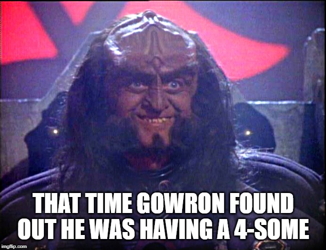 Happy Klingon | THAT TIME GOWRON FOUND OUT HE WAS HAVING A 4-SOME | image tagged in gowron is pleased enhanced | made w/ Imgflip meme maker