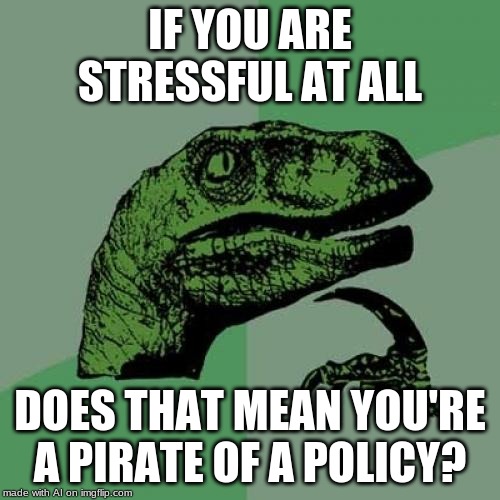 Philosoraptor | IF YOU ARE STRESSFUL AT ALL; DOES THAT MEAN YOU'RE A PIRATE OF A POLICY? | image tagged in memes,philosoraptor | made w/ Imgflip meme maker