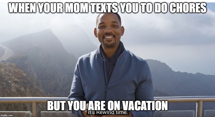 It's rewind time | WHEN YOUR MOM TEXTS YOU TO DO CHORES; BUT YOU ARE ON VACATION | image tagged in it's rewind time | made w/ Imgflip meme maker