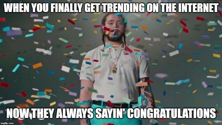Post Malone | WHEN YOU FINALLY GET TRENDING ON THE INTERNET; NOW THEY ALWAYS SAYIN' CONGRATULATIONS | image tagged in post malone | made w/ Imgflip meme maker