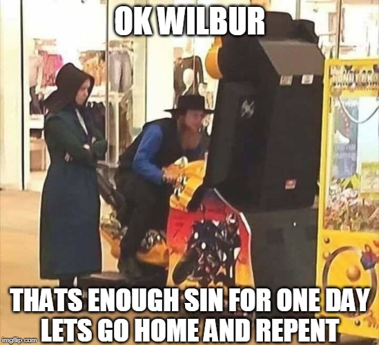 SINFUL AMISH | OK WILBUR; THATS ENOUGH SIN FOR ONE DAY
LETS GO HOME AND REPENT | image tagged in amish | made w/ Imgflip meme maker