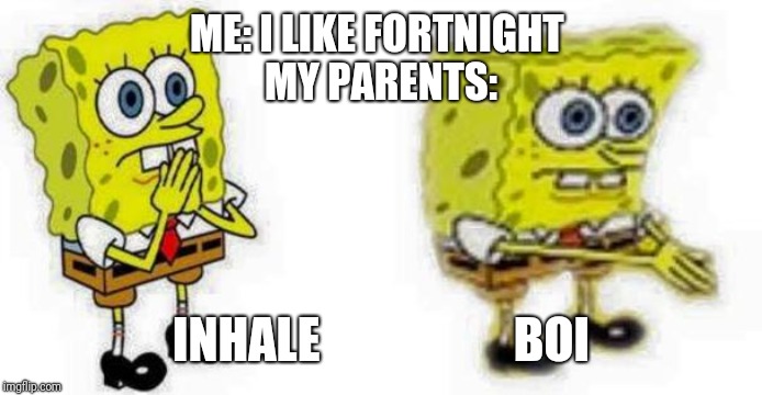 Spongebob *Inhale* Boi | ME: I LIKE FORTNIGHT 
MY PARENTS:; INHALE                    BOI | image tagged in spongebob inhale boi | made w/ Imgflip meme maker