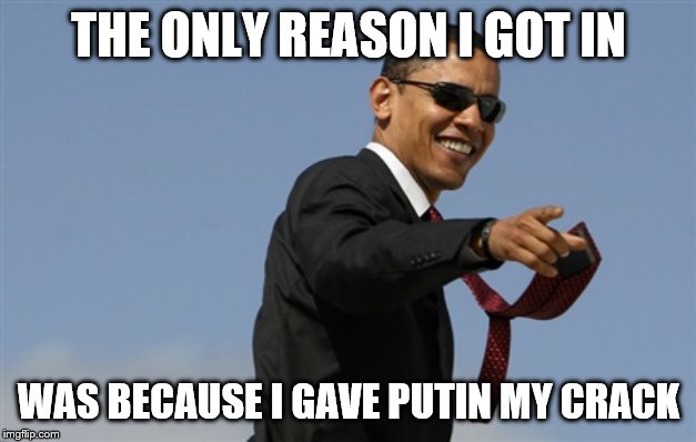 Cool Obama Meme | THE ONLY REASON I GOT IN WAS BECAUSE I GAVE PUTIN MY CRACK | image tagged in memes,cool obama | made w/ Imgflip meme maker