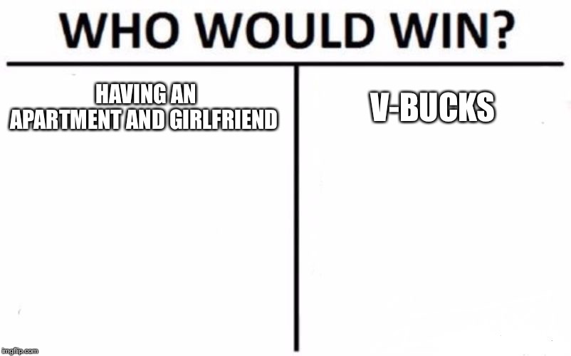 Who Would Win? Meme | HAVING AN APARTMENT AND GIRLFRIEND; V-BUCKS | image tagged in memes,who would win | made w/ Imgflip meme maker