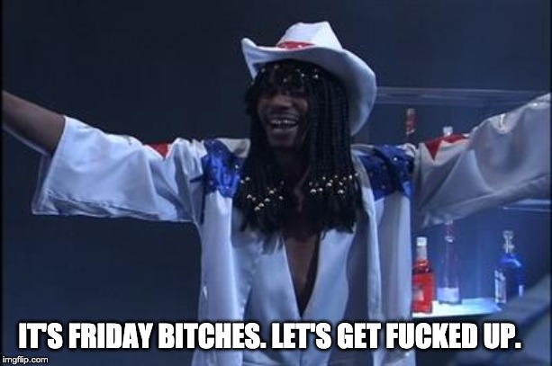 Dave chappelle rick james | IT'S FRIDAY BITCHES. LET'S GET FUCKED UP. | image tagged in dave chappelle rick james | made w/ Imgflip meme maker