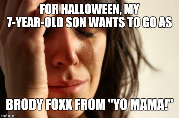 Yo mama so emo! | FOR HALLOWEEN, MY 7-YEAR-OLD SON WANTS TO GO AS; BRODY FOXX FROM "YO MAMA!" | image tagged in memes,first world problems,halloween,brody foxx,yo mama,youtube | made w/ Imgflip meme maker