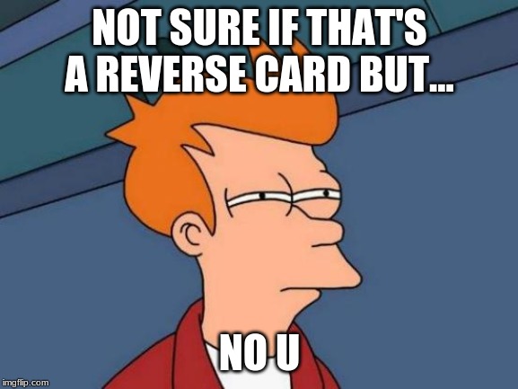 Futurama Fry | NOT SURE IF THAT'S A REVERSE CARD BUT... NO U | image tagged in memes,futurama fry | made w/ Imgflip meme maker