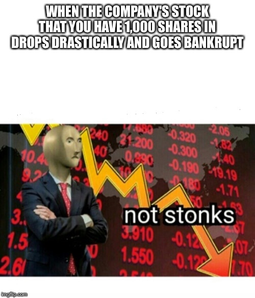 Not Stonks | WHEN THE COMPANY'S STOCK THAT YOU HAVE 1,000 SHARES IN DROPS DRASTICALLY AND GOES BANKRUPT | image tagged in not stonks | made w/ Imgflip meme maker