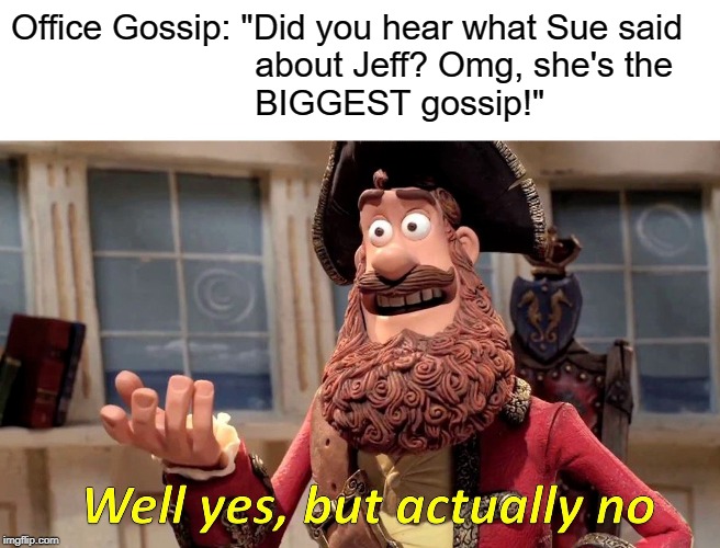 Well Yes, But Actually No Meme | Office Gossip: "Did you hear what Sue said
                         about Jeff? Omg, she's the
                         BIGGEST gossip!" | image tagged in memes,well yes but actually no | made w/ Imgflip meme maker