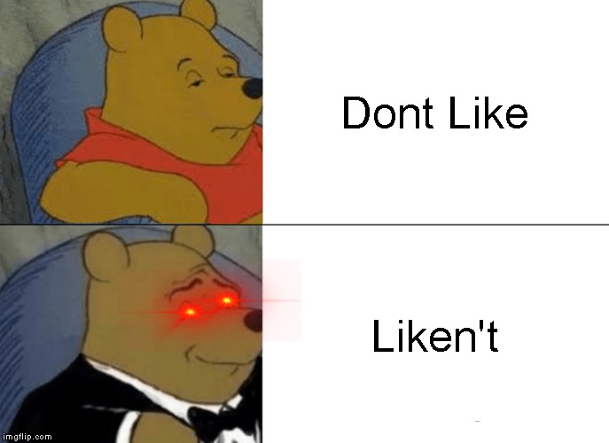 Tuxedo Winnie The Pooh | Dont Like; Liken't | image tagged in memes,tuxedo winnie the pooh | made w/ Imgflip meme maker