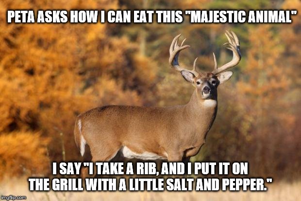 It's simple. | PETA ASKS HOW I CAN EAT THIS "MAJESTIC ANIMAL"; I SAY "I TAKE A RIB, AND I PUT IT ON THE GRILL WITH A LITTLE SALT AND PEPPER." | image tagged in whitetail deer,memes,politics | made w/ Imgflip meme maker
