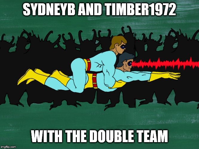 Gay Duo | SYDNEYB AND TIMBER1972 WITH THE DOUBLE TEAM | image tagged in gay duo | made w/ Imgflip meme maker