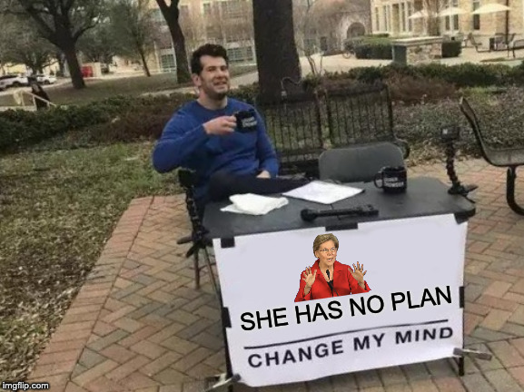 Fauxcahontas | SHE HAS NO PLAN | image tagged in memes,change my mind | made w/ Imgflip meme maker