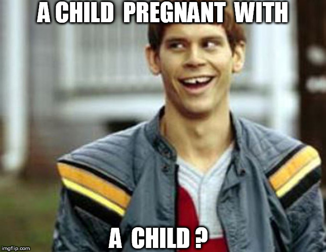 A CHILD  PREGNANT  WITH A  CHILD ? | made w/ Imgflip meme maker
