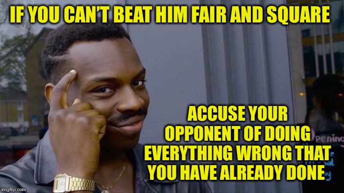 Roll Safe Think About It Meme | IF YOU CAN’T BEAT HIM FAIR AND SQUARE ACCUSE YOUR OPPONENT OF DOING EVERYTHING WRONG THAT YOU HAVE ALREADY DONE | image tagged in memes,roll safe think about it | made w/ Imgflip meme maker