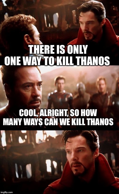 Infinity War - 14mil futures | THERE IS ONLY ONE WAY TO KILL THANOS; COOL, ALRIGHT, SO HOW MANY WAYS CAN WE KILL THANOS | image tagged in infinity war - 14mil futures | made w/ Imgflip meme maker