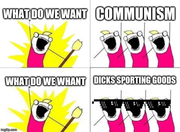What Do We Want | WHAT DO WE WANT; COMMUNISM; DICKS SPORTING GOODS; WHAT DO WE WHANT | image tagged in memes,what do we want | made w/ Imgflip meme maker