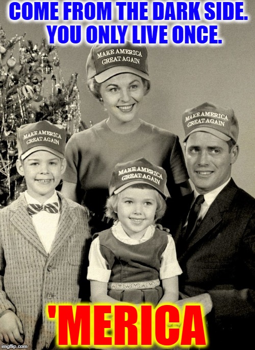 America's Been Waiting a Long Time for a Real Leader | COME FROM THE DARK SIDE.         YOU ONLY LIVE ONCE. 'MERICA | image tagged in vince vance,president trump,maga,1950s,christmas,vintage photo of family | made w/ Imgflip meme maker