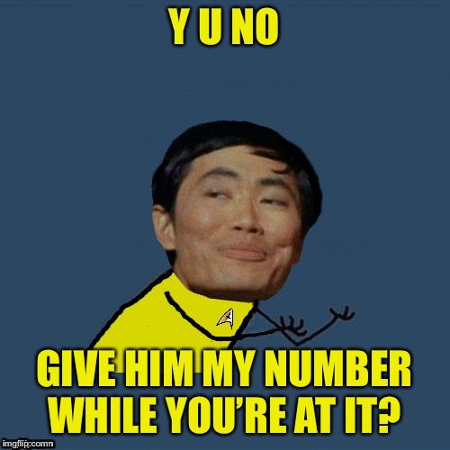 y u no Sulu | Y U NO GIVE HIM MY NUMBER WHILE YOU’RE AT IT? | image tagged in y u no sulu | made w/ Imgflip meme maker