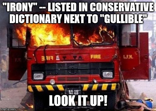 Do CONservatives Understand Irony? | "IRONY" -- LISTED IN CONSERVATIVE DICTIONARY NEXT TO "GULLIBLE"; LOOK IT UP! | image tagged in fire truck on fire - irony,canadian conservatives,alberta politics,jason kenney,andrew scheer,wexit | made w/ Imgflip meme maker