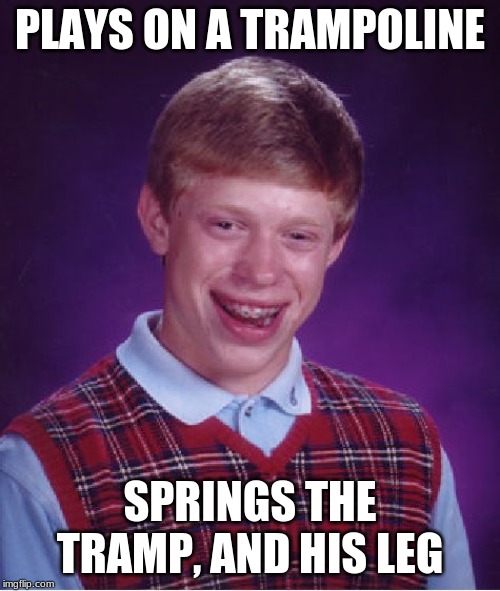 Bad Luck Brian Meme | PLAYS ON A TRAMPOLINE; SPRINGS THE TRAMP, AND HIS LEG | image tagged in memes,bad luck brian | made w/ Imgflip meme maker