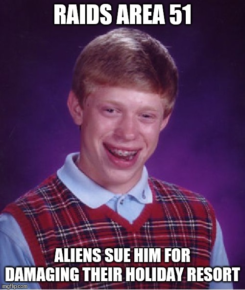 Bad Luck Brian Meme | RAIDS AREA 51; ALIENS SUE HIM FOR DAMAGING THEIR HOLIDAY RESORT | image tagged in memes,bad luck brian | made w/ Imgflip meme maker