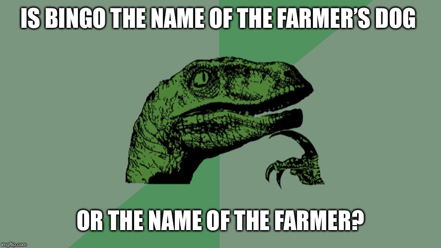 Philosophy Dinosaur | IS BINGO THE NAME OF THE FARMER’S DOG; OR THE NAME OF THE FARMER? | image tagged in philosophy dinosaur | made w/ Imgflip meme maker