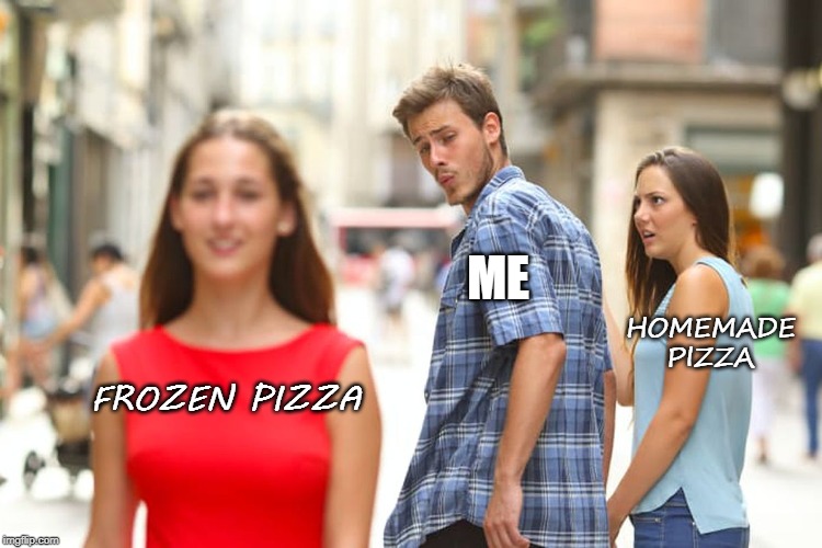 Distracted Boyfriend | ME; HOMEMADE PIZZA; FROZEN PIZZA | image tagged in memes,distracted boyfriend | made w/ Imgflip meme maker