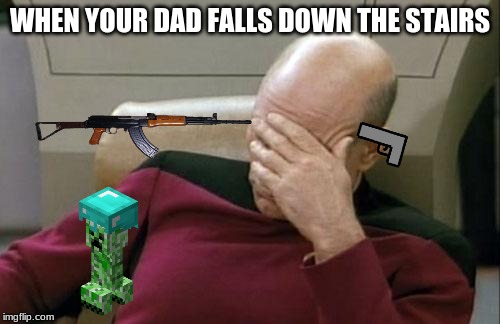 Captain Picard Facepalm | WHEN YOUR DAD FALLS DOWN THE STAIRS | image tagged in memes,captain picard facepalm | made w/ Imgflip meme maker
