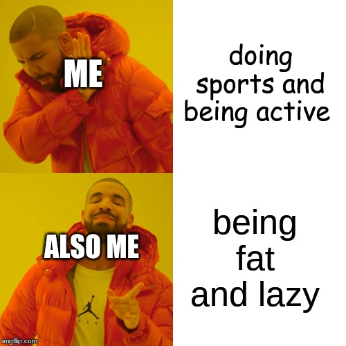 Drake Hotline Bling Meme | doing sports and being active being fat and lazy ME ALSO ME | image tagged in memes,drake hotline bling | made w/ Imgflip meme maker