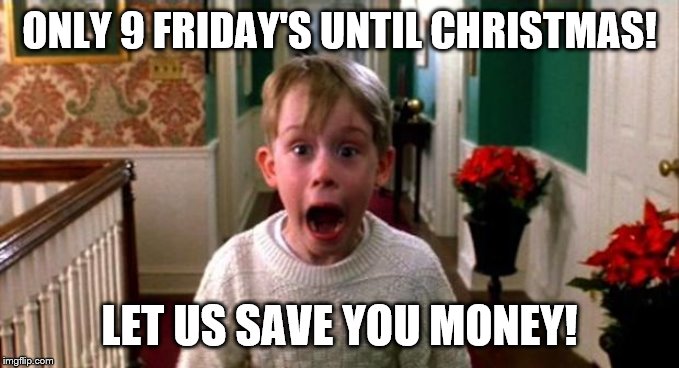 Kevin Home Alone | ONLY 9 FRIDAY'S UNTIL CHRISTMAS! LET US SAVE YOU MONEY! | image tagged in kevin home alone | made w/ Imgflip meme maker