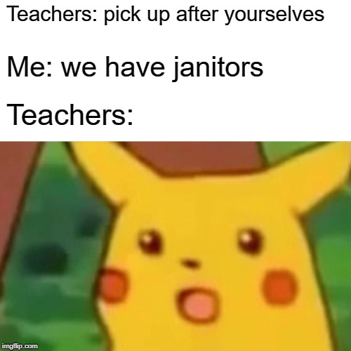 Why do we pay for janitors? | Teachers: pick up after yourselves; Me: we have janitors; Teachers: | image tagged in memes,surprised pikachu | made w/ Imgflip meme maker