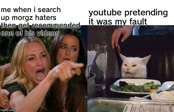 Woman Yelling At Cat Meme | me when i search up morgz haters then get recommended one of his videos youtube pretending it was my fault | image tagged in memes,woman yelling at a cat | made w/ Imgflip meme maker