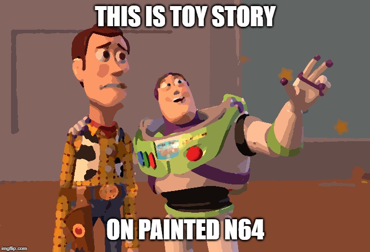 X, X Everywhere | THIS IS TOY STORY; ON PAINTED N64 | image tagged in memes,x x everywhere | made w/ Imgflip meme maker