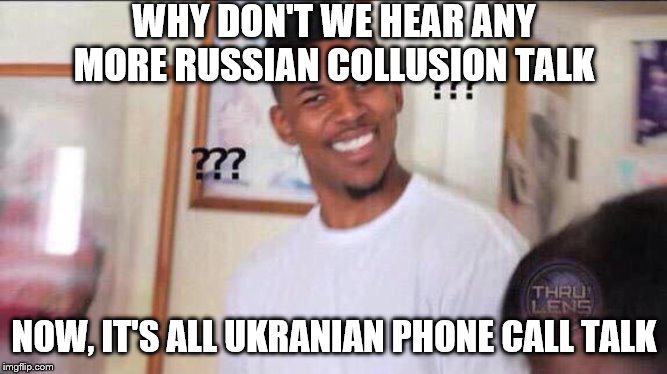 Black guy confused | WHY DON'T WE HEAR ANY MORE RUSSIAN COLLUSION TALK; NOW, IT'S ALL UKRANIAN PHONE CALL TALK | image tagged in black guy confused | made w/ Imgflip meme maker