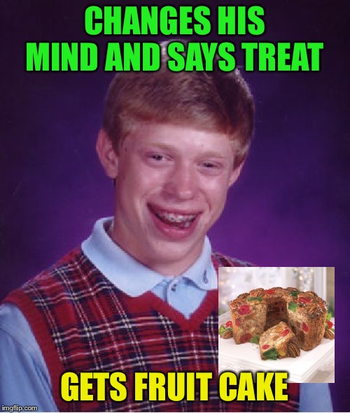 Bad Luck Brian Meme | CHANGES HIS MIND AND SAYS TREAT GETS FRUIT CAKE | image tagged in memes,bad luck brian | made w/ Imgflip meme maker