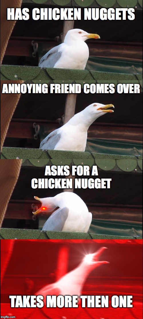 Inhaling Seagull | HAS CHICKEN NUGGETS; ANNOYING FRIEND COMES OVER; ASKS FOR A CHICKEN NUGGET; TAKES MORE THEN ONE | image tagged in memes,inhaling seagull | made w/ Imgflip meme maker