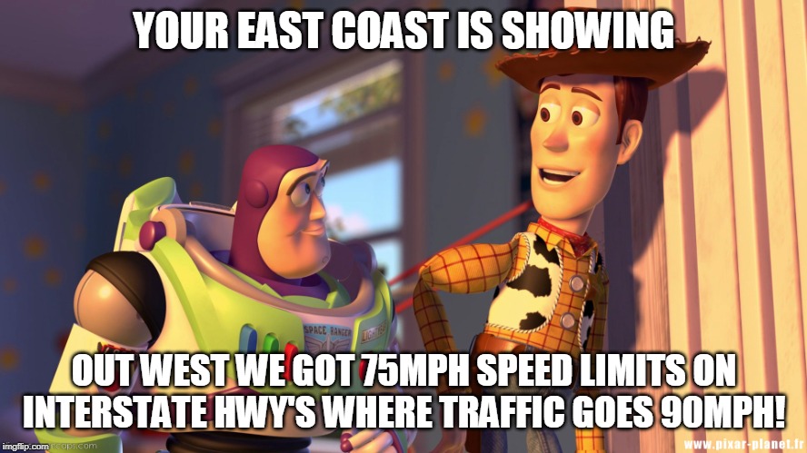 YOUR EAST COAST IS SHOWING; OUT WEST WE GOT 75MPH SPEED LIMITS ON INTERSTATE HWY'S WHERE TRAFFIC GOES 90MPH! | made w/ Imgflip meme maker