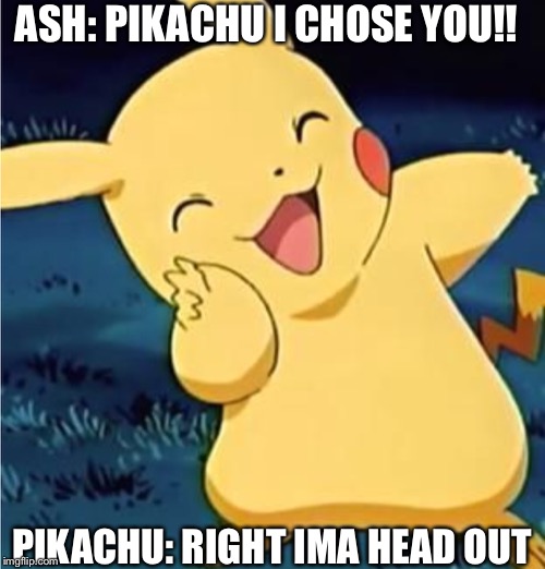 Pikachu gets a day off | ASH: PIKACHU I CHOSE YOU!! PIKACHU: RIGHT IMA HEAD OUT | image tagged in funny memes | made w/ Imgflip meme maker